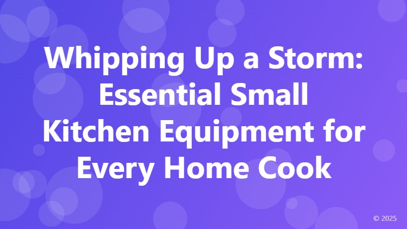 Whipping Up a Storm: Essential Small Kitchen Equipment for Every Home Cook